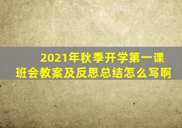 2021年秋季开学第一课班会教案及反思总结怎么写啊