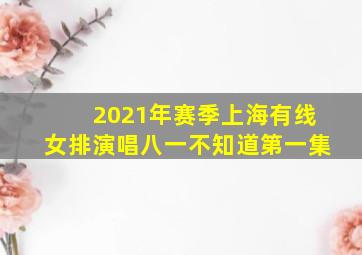 2021年赛季上海有线女排演唱八一不知道第一集