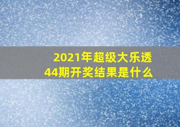 2021年超级大乐透44期开奖结果是什么