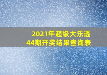 2021年超级大乐透44期开奖结果查询表