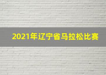 2021年辽宁省马拉松比赛