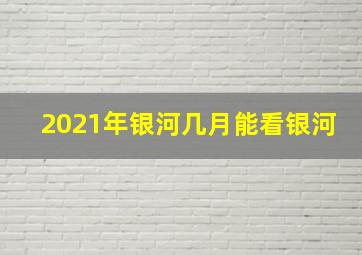 2021年银河几月能看银河