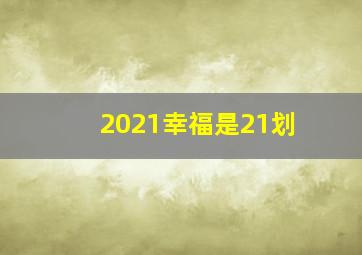 2021幸福是21划