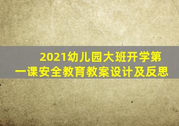 2021幼儿园大班开学第一课安全教育教案设计及反思