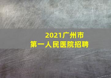 2021广州市第一人民医院招聘