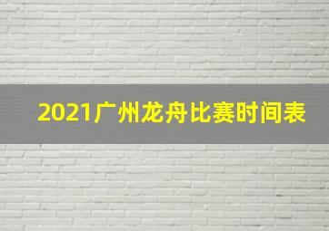 2021广州龙舟比赛时间表