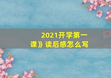 2021开学第一课》读后感怎么写