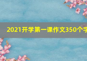 2021开学第一课作文350个字