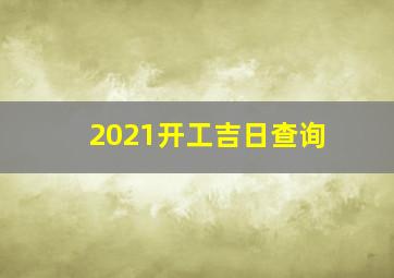 2021开工吉日查询