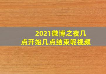 2021微博之夜几点开始几点结束呢视频