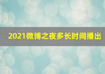 2021微博之夜多长时间播出