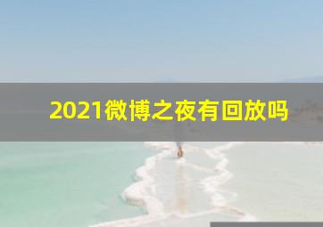 2021微博之夜有回放吗