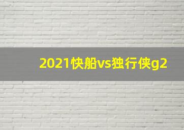 2021快船vs独行侠g2