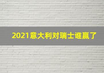 2021意大利对瑞士谁赢了