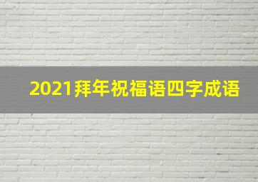 2021拜年祝福语四字成语