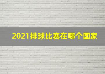 2021排球比赛在哪个国家