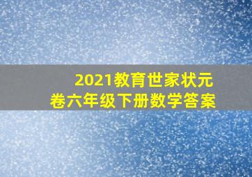 2021教育世家状元卷六年级下册数学答案