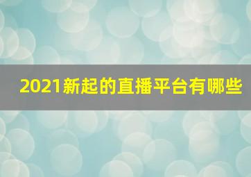 2021新起的直播平台有哪些