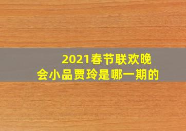 2021春节联欢晚会小品贾玲是哪一期的