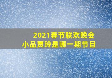 2021春节联欢晚会小品贾玲是哪一期节目