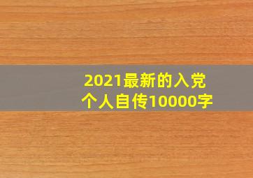 2021最新的入党个人自传10000字