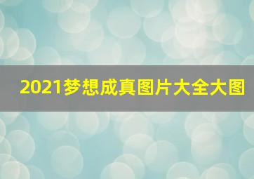 2021梦想成真图片大全大图