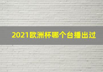 2021欧洲杯哪个台播出过