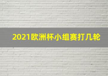 2021欧洲杯小组赛打几轮