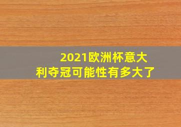 2021欧洲杯意大利夺冠可能性有多大了