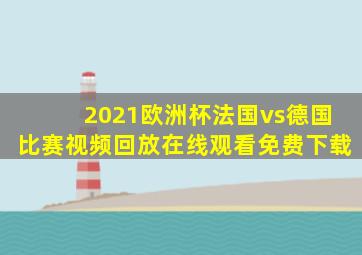 2021欧洲杯法国vs德国比赛视频回放在线观看免费下载