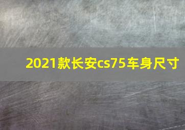 2021款长安cs75车身尺寸