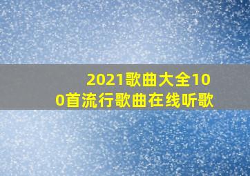 2021歌曲大全100首流行歌曲在线听歌