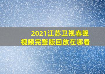 2021江苏卫视春晚视频完整版回放在哪看