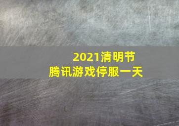 2021清明节腾讯游戏停服一天