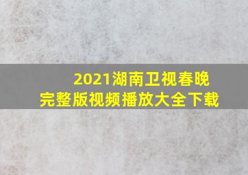 2021湖南卫视春晚完整版视频播放大全下载