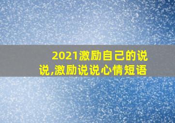 2021激励自己的说说,激励说说心情短语