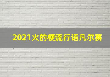 2021火的梗流行语凡尔赛