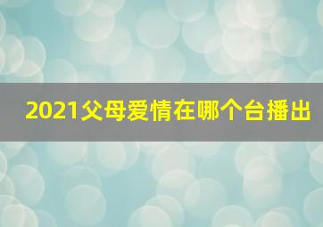 2021父母爱情在哪个台播出