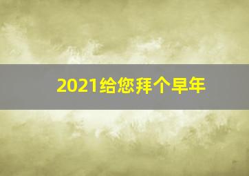 2021给您拜个早年