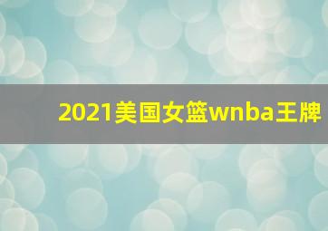 2021美国女篮wnba王牌