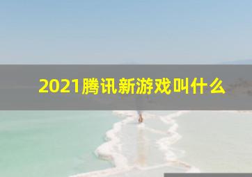 2021腾讯新游戏叫什么