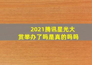 2021腾讯星光大赏举办了吗是真的吗吗