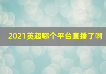 2021英超哪个平台直播了啊