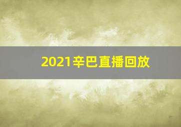 2021辛巴直播回放