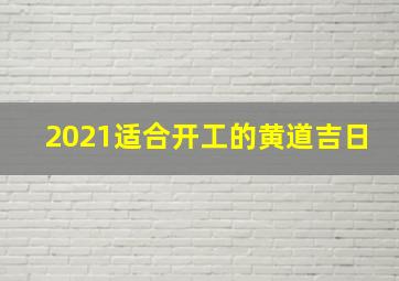 2021适合开工的黄道吉日