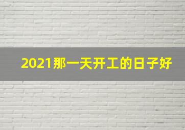 2021那一天开工的日子好