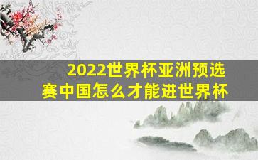 2022世界杯亚洲预选赛中国怎么才能进世界杯