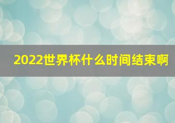 2022世界杯什么时间结束啊