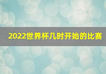 2022世界杯几时开始的比赛