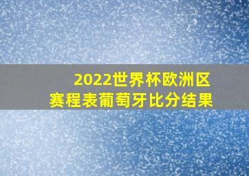 2022世界杯欧洲区赛程表葡萄牙比分结果